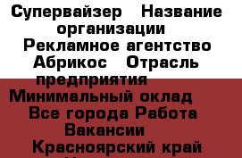 Супервайзер › Название организации ­ Рекламное агентство Абрикос › Отрасль предприятия ­ BTL › Минимальный оклад ­ 1 - Все города Работа » Вакансии   . Красноярский край,Норильск г.